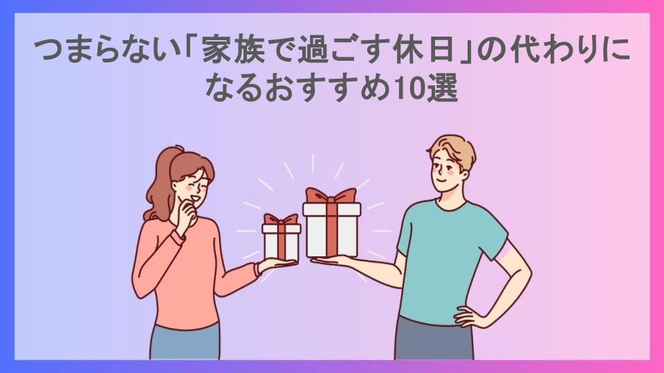 つまらない「家族で過ごす休日」の代わりになるおすすめ10選